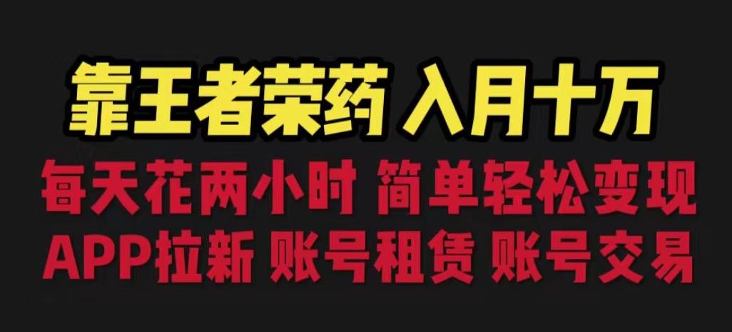 靠王者荣耀，月入十万，每天花两小时。多种变现，拉新、账号租赁，账号交易【揭秘】-晟哥学社资源库
