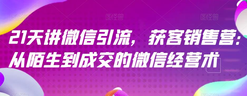 21天讲微信引流获客销售营，从陌生到成交的微信经营术-晟哥学社资源库