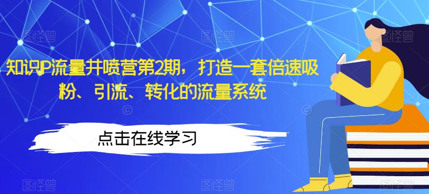知识IP流量井喷营第2期，打造一套倍速吸粉、引流、转化的流量系统-晟哥学社资源库