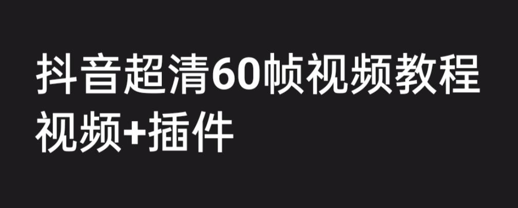 外面收费2300的抖音高清60帧视频教程，保证你能学会如何制作视频（教程+插件）-晟哥学社资源库