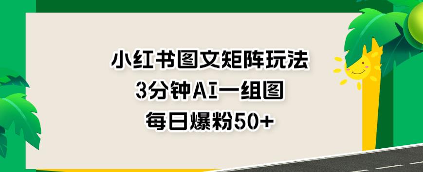 小红书图文矩阵玩法，3分钟AI一组图，每日爆粉50+【揭秘】-晟哥学社资源库