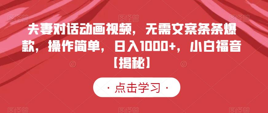 夫妻对话动画视频，无需文案条条爆款，操作简单，日入1000+，小白福音【揭秘】-晟哥学社资源库
