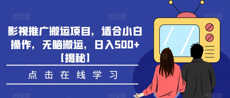 影视推广搬运项目，适合小白操作，无脑搬运，日入500+【揭秘】-晟哥学社资源库