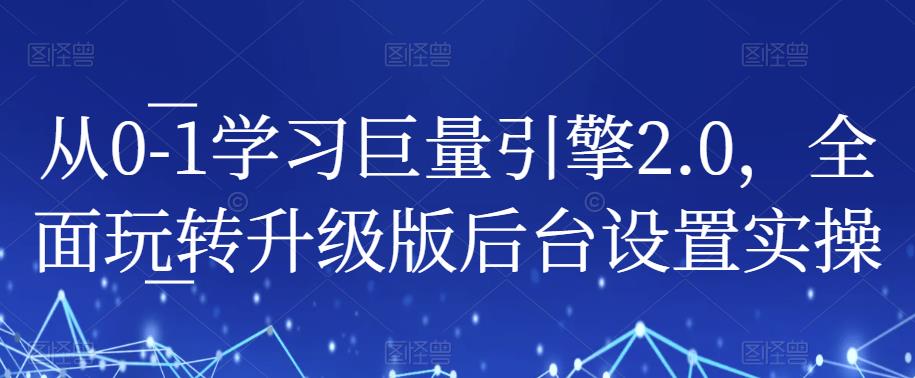 从0-1学习巨量引擎2.0，全面玩转升级版后台设置实操-晟哥学社资源库
