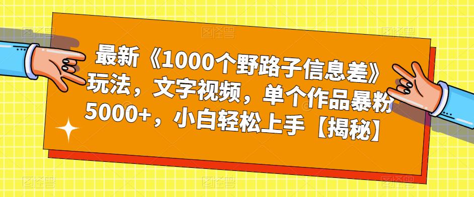 最新《1000个野路子信息差》玩法，文字视频，单个作品暴粉5000+，小白轻松上手【揭秘】-晟哥学社资源库