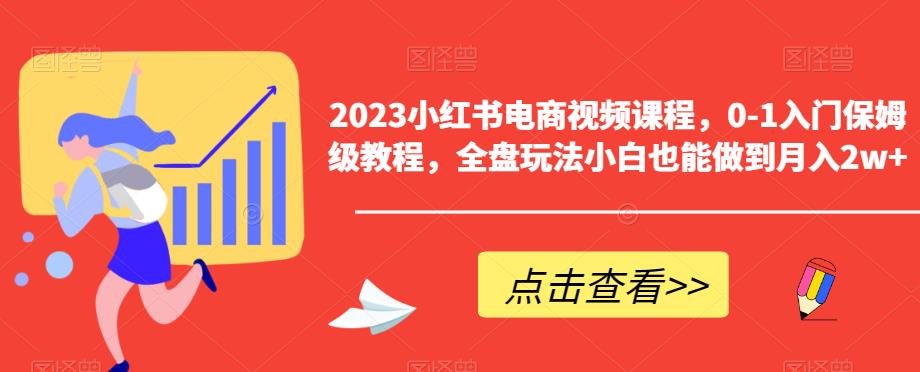 2023小红书电商视频课程，0-1入门保姆级教程，全盘玩法小白也能做到月入2w+-晟哥学社资源库