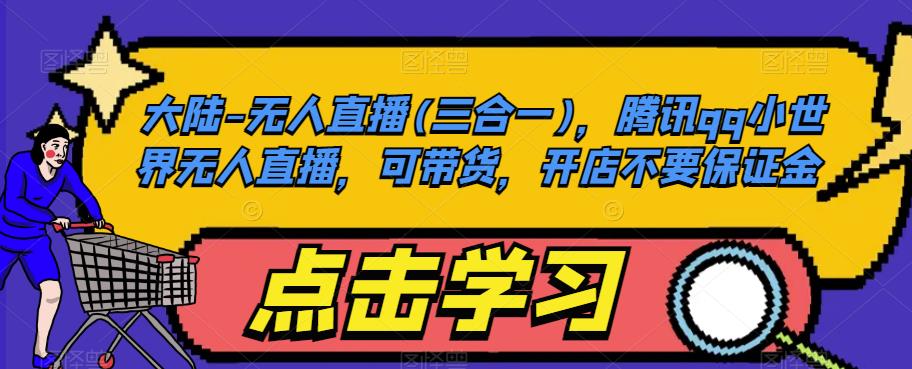 大陆-无人直播(三合一)，腾讯qq小世界无人直播，可带货，开店不要保证金-晟哥学社资源库