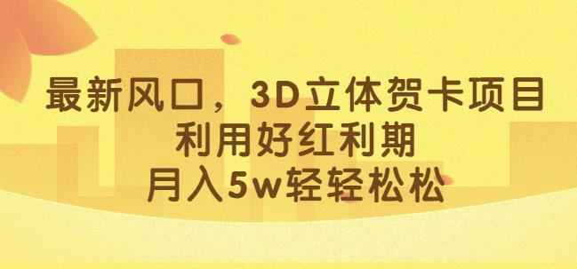 最新风口，3D立体贺卡项目，利用好红利期，月入5w轻轻松松【揭秘】-晟哥学社资源库