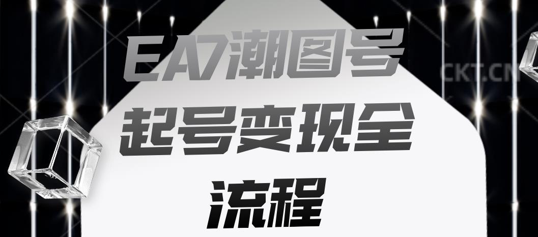 EA7潮图号起号变现全流程，快速起号飞速涨粉【揭秘】-晟哥学社资源库