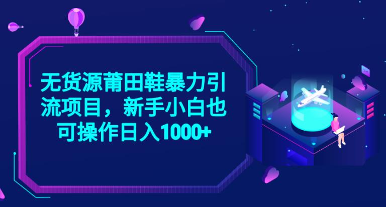 2023无货源莆田鞋暴力引流项目，新手小白也可实操日入1000+【揭秘】-晟哥学社资源库
