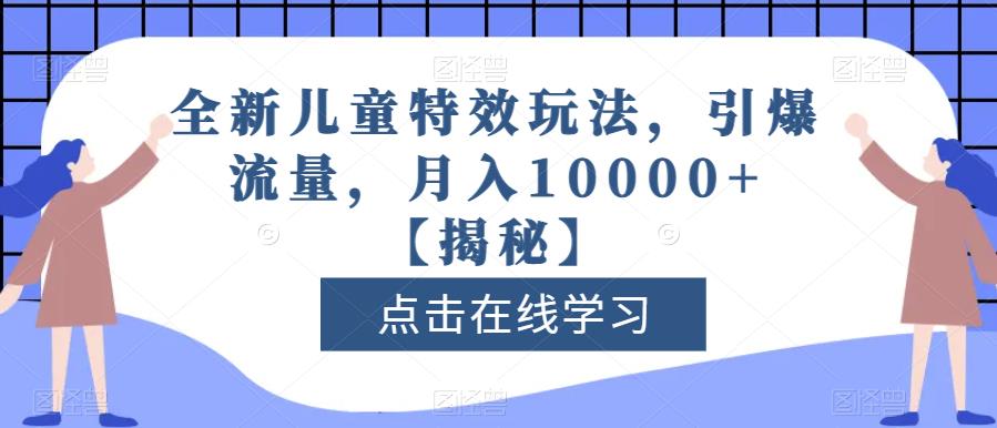 全新儿童特效玩法，引爆流量，月入10000+【揭秘】-晟哥学社资源库