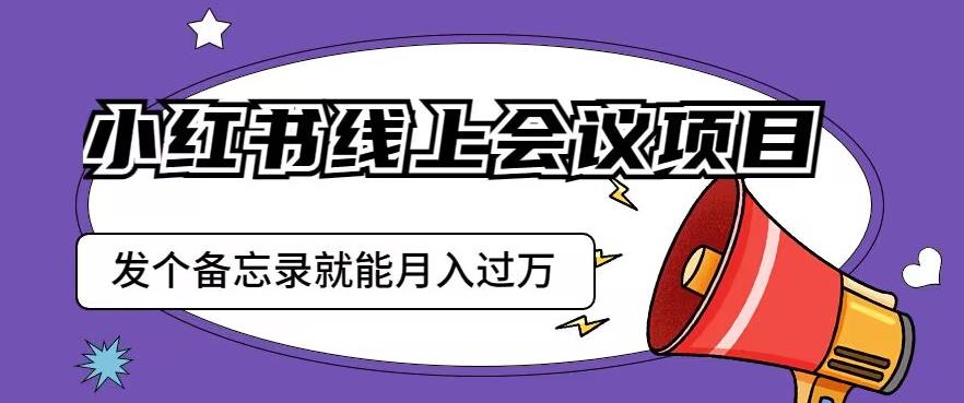 小红书线上会议项目，发一个备忘录笔记就能精准获客月入过万【揭秘】-晟哥学社资源库