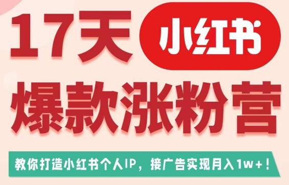 17天小红书爆款涨粉营（广告变现方向），教你打造小红书博主IP、接广告变现的-晟哥学社资源库