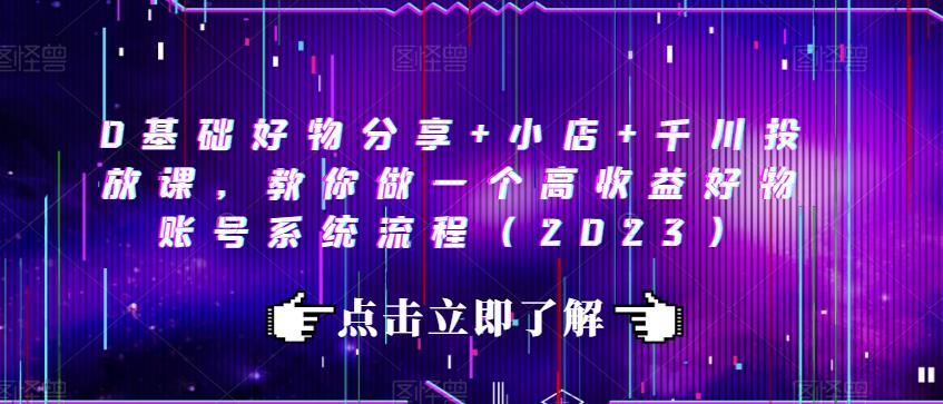0基础好物分享+小店+千川投放课，教你做一个高收益好物账号系统流程（2023）-晟哥学社资源库
