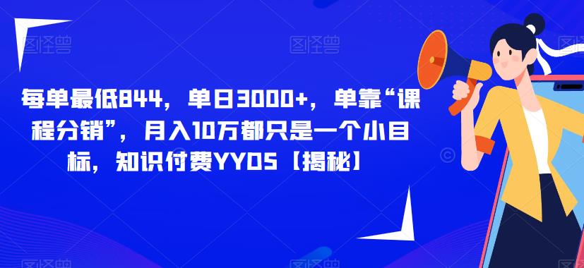 每单最低844，单日3000+，单靠“课程分销”，月入10万都只是一个小目标，知识付费YYDS【揭秘】-晟哥学社资源库