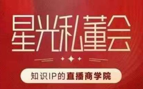 星光私董会（知识IP的直播商学院）赋能直播驱动的知识IP和老板，帮你做出高流量、高变现的直播间！-晟哥学社资源库
