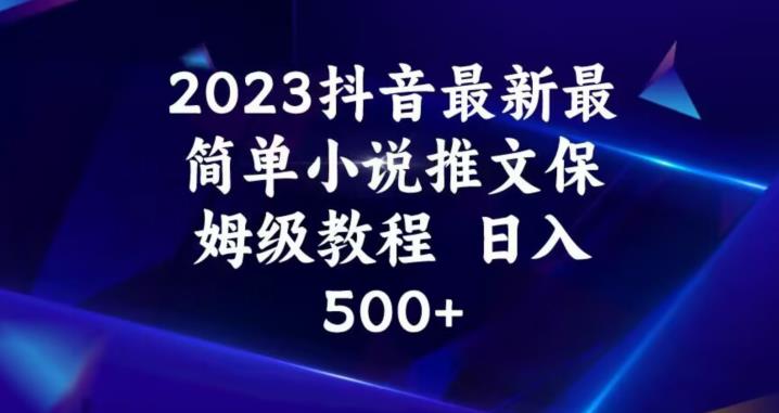 2023抖音最新最简单小说推文保姆级教程，日入500+【揭秘】-晟哥学社资源库