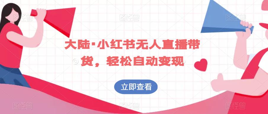 大陆·小红书无人直播带货，轻松自动变现-晟哥学社资源库