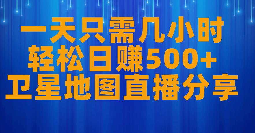 一天只需几小时，轻松日赚500+，卫星地图直播项目分享【揭秘】-晟哥学社资源库