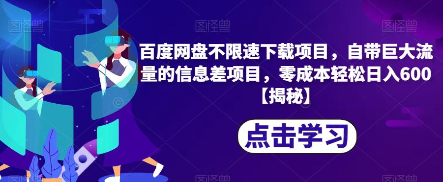 百度网盘不限速下载项目，自带巨大流量的信息差项目，零成本轻松日入600【揭秘】-晟哥学社资源库
