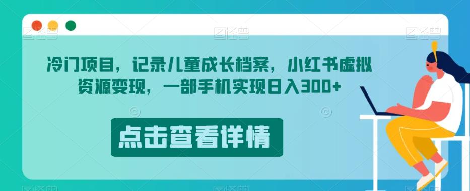 冷门项目，记录儿童成长档案，小红书虚拟资源变现，一部手机实现日入300+【揭秘】-晟哥学社资源库
