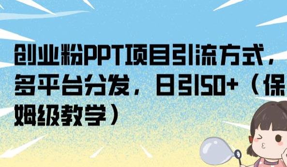 创业粉PPT项目引流方式，多平台分发，日引50+（保姆级教学）【揭秘】-晟哥学社资源库