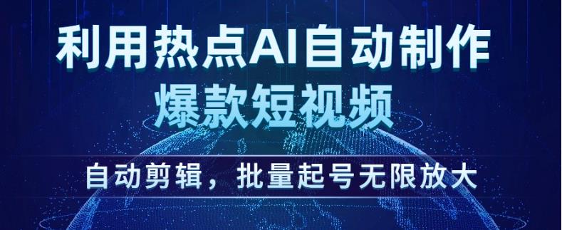 利用热点AI自动制作爆款短视频，自动剪辑，批量起号无限放大【揭秘】-晟哥学社资源库