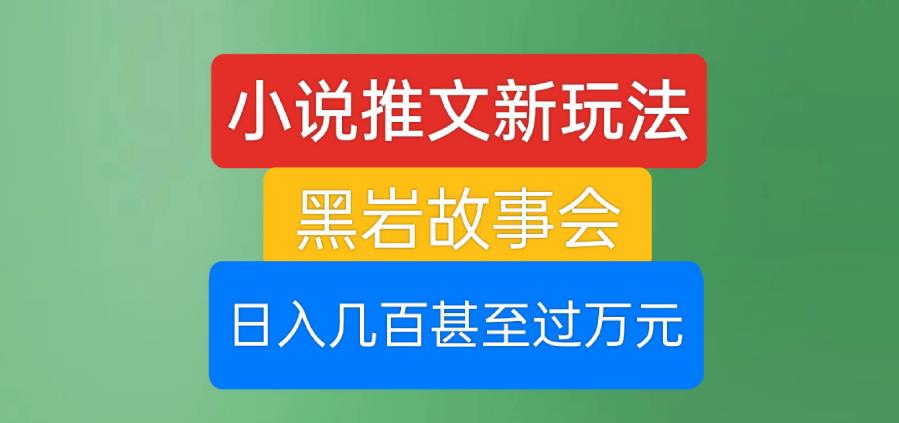 小说推文新玩法，黑岩故事会，日入几百甚至过万元【揭秘】-晟哥学社资源库