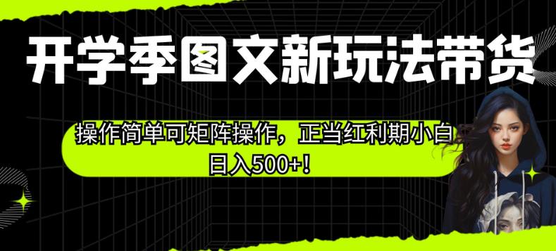 开学季图文新玩法带货，操作简单可矩阵操作，正当红利期小白日入500+！【揭秘】-晟哥学社资源库