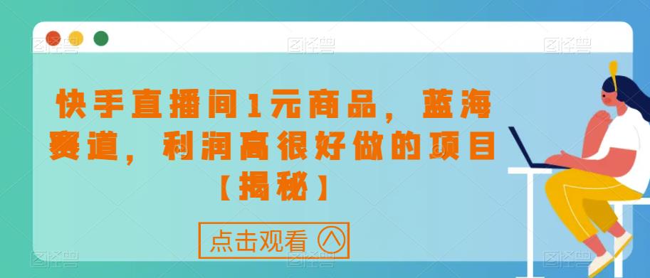 快手直播间1元商品，蓝海赛道，利润高很好做的项目【揭秘】-晟哥学社资源库