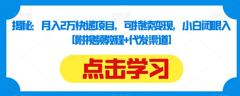 揭秘：月入2万快递项目，可持续变现，小白闭眼入【附视频教程+代发渠道】-晟哥学社资源库