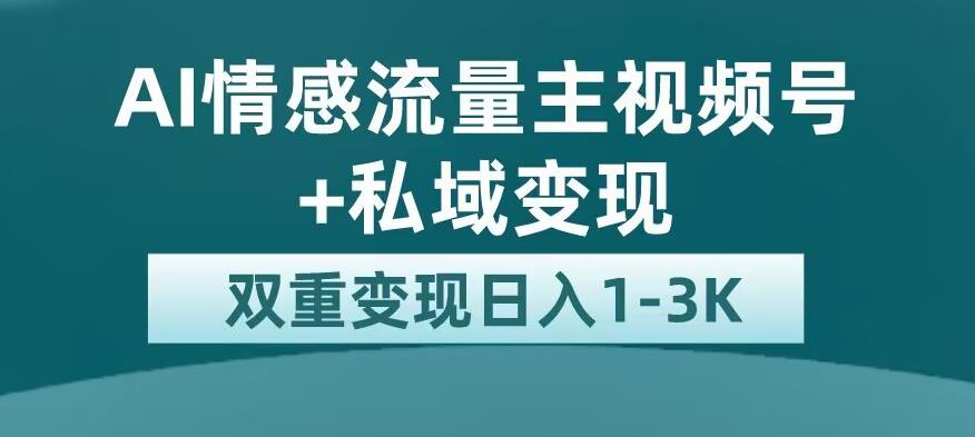 全新AI情感流量主视频号+私域变现，日入1-3K，平台巨大流量扶持【揭秘】-晟哥学社资源库