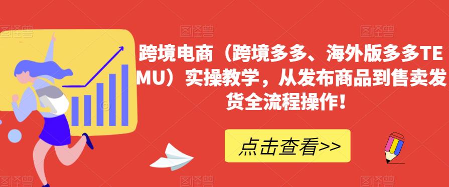 跨境电商（跨境多多、海外版多多TEMU）实操教学，从发布商品到售卖发货全流程操作！-晟哥学社资源库