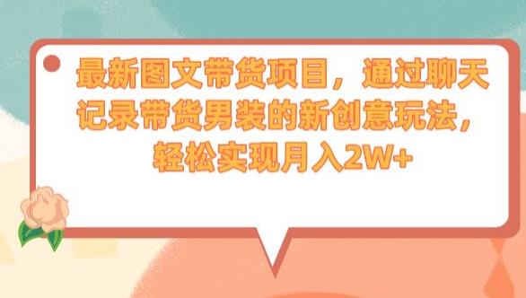 最新图文带货项目，通过聊天记录带货男装的新创意玩法，轻松实现月入2W+【揭秘】-晟哥学社资源库
