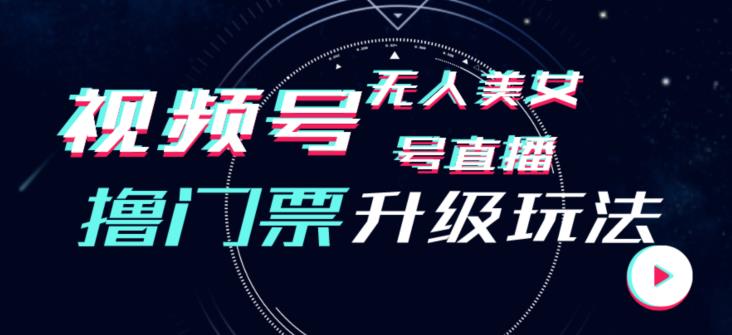视频号美女无人直播间撸门票搭建升级玩法，日入1000+，后端转化不封号【揭秘】-晟哥学社资源库
