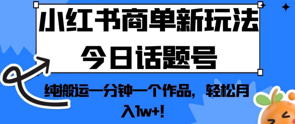 小红书商单新玩法今日话题号，纯搬运一分钟一个作品，轻松月入1w+！【揭秘】-晟哥学社资源库