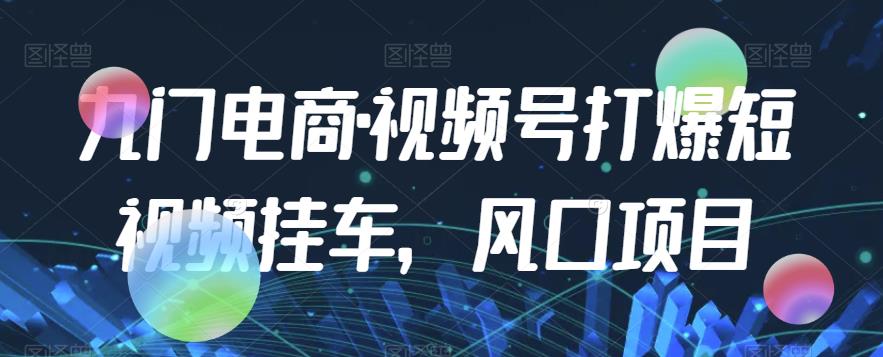 九门电商·视频号打爆短视频挂车，风口项目-晟哥学社资源库