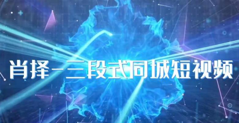 肖择-抖音同城短视频，​三段式同城短视频实操-晟哥学社资源库