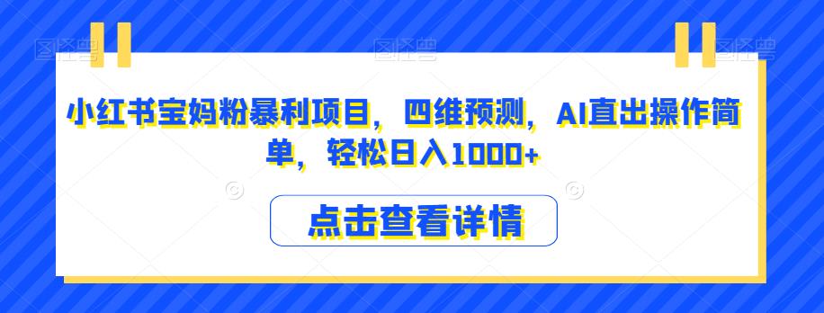 小红书宝妈粉暴利项目，四维预测，AI直出操作简单，轻松日入1000+【揭秘】-晟哥学社资源库