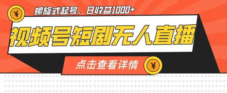 视频号短剧无人直播，螺旋起号，单号日收益1000+【揭秘】-晟哥学社资源库
