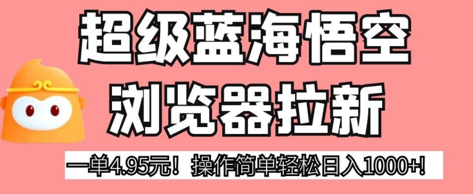 超级蓝海悟空浏览器拉新，一单4.95元！操作简单轻松日入1000+!【揭秘】-晟哥学社资源库