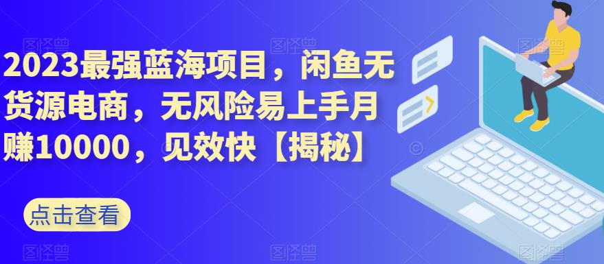 2023最强蓝海项目，闲鱼无货源电商，无风险易上手月赚10000，见效快【揭秘】-晟哥学社资源库