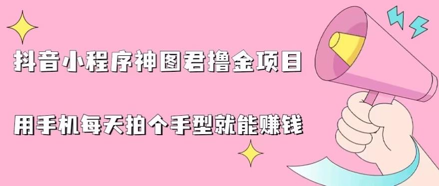 抖音小程序神图君撸金项目，用手机每天拍个手型挂载一下小程序就能赚钱【揭秘】-晟哥学社资源库