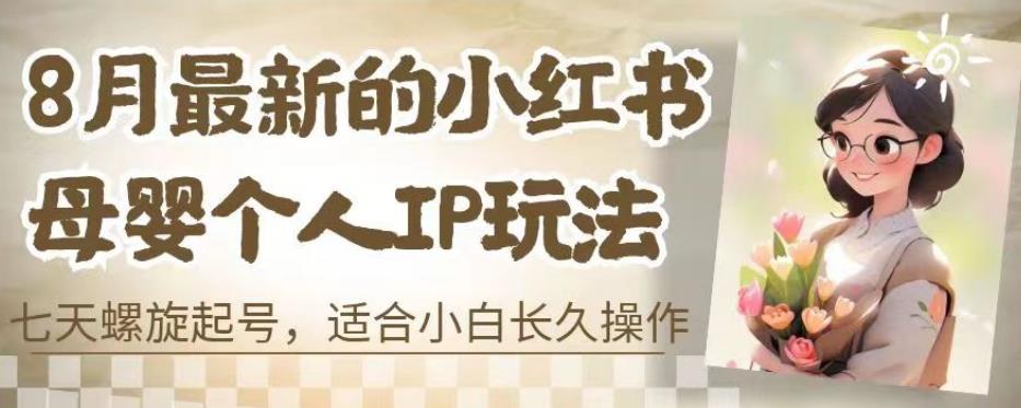 8月最新的小红书母婴个人IP玩法，七天螺旋起号，适合小白长久操作(附带全部教程)【揭秘】-晟哥学社资源库