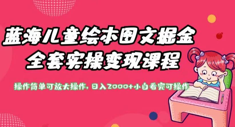 蓝海儿童绘本图文掘金全套实操变现课程，操作简单可放大操作，日入2000+【揭秘】-晟哥学社资源库