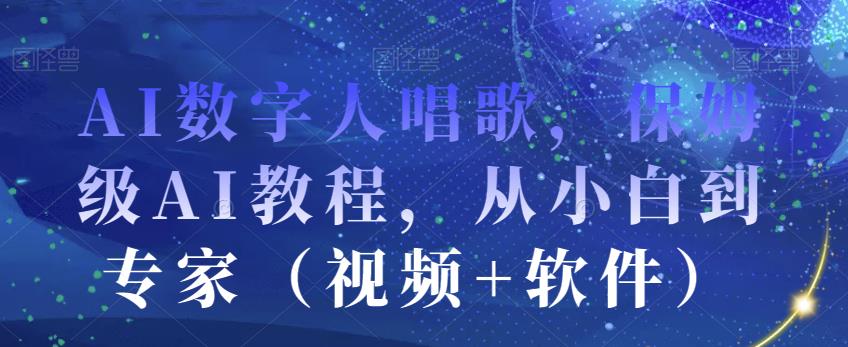 AI数字人唱歌，保姆级AI教程，从小白到专家（视频+软件）-晟哥学社资源库