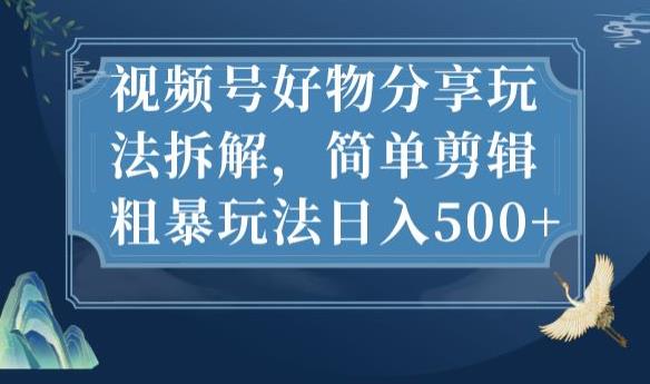 视频号好物分享玩法拆解，简单剪辑粗暴玩法日入500+【揭秘】-晟哥学社资源库