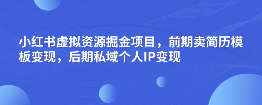 小红书虚拟资源掘金项目，前期卖简历模板变现，后期私域个人IP变现，日入300，长期稳定【揭秘】-晟哥学社资源库
