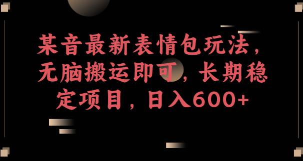 某音最新表情包玩法，无脑搬运即可，长期稳定项目，日入600+【揭秘】-晟哥学社资源库