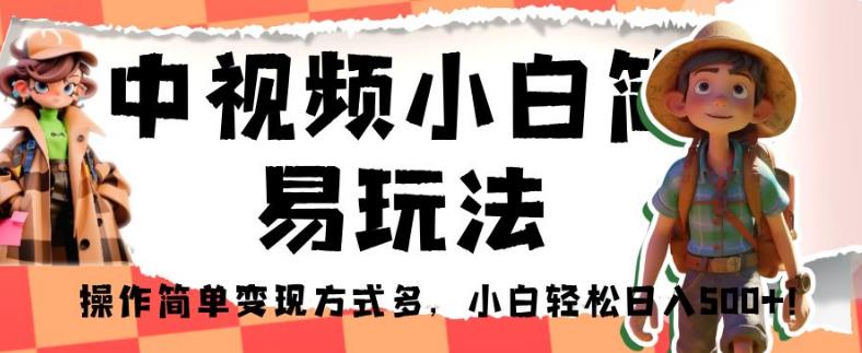 中视频小白简易玩法，操作简单变现方式多，小白轻松日入500+！【揭秘】-晟哥学社资源库